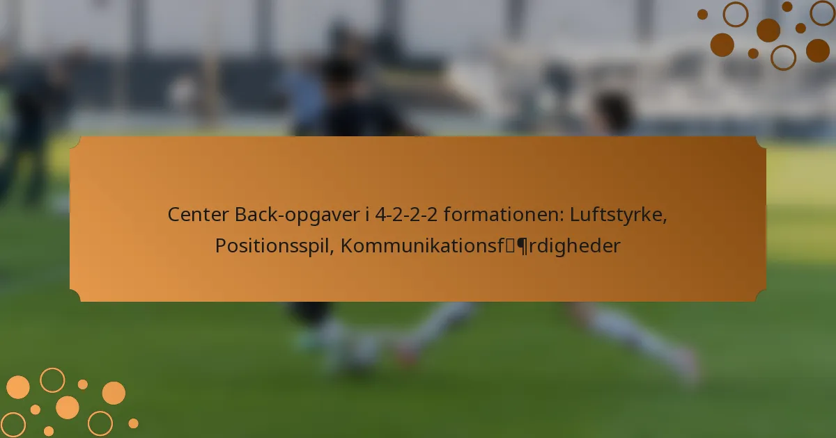Center Back-opgaver i 4-2-2-2 formationen: Luftstyrke, Positionsspil, Kommunikationsfærdigheder