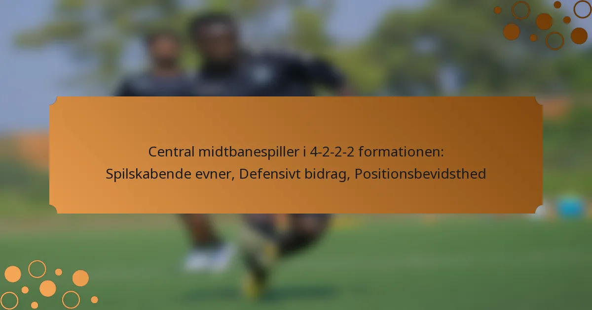 Central midtbanespiller i 4-2-2-2 formationen: Spilskabende evner, Defensivt bidrag, Positionsbevidsthed