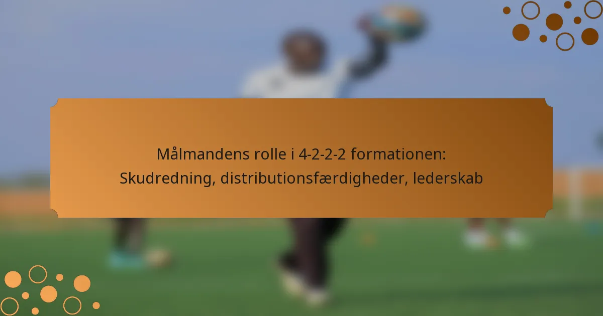Målmandens rolle i 4-2-2-2 formationen: Skudredning, distributionsfærdigheder, lederskab