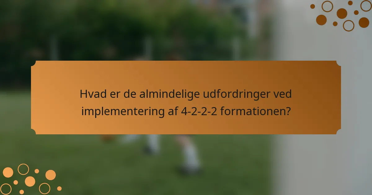 Hvad er de almindelige udfordringer ved implementering af 4-2-2-2 formationen?