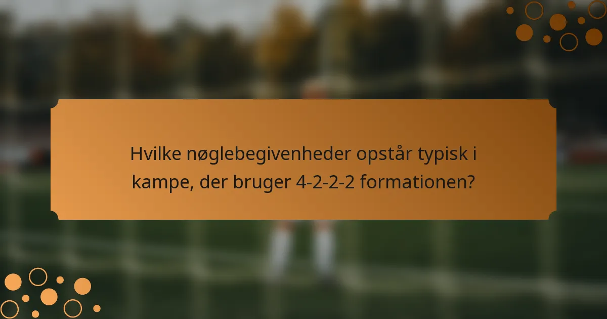 Hvilke nøglebegivenheder opstår typisk i kampe, der bruger 4-2-2-2 formationen?