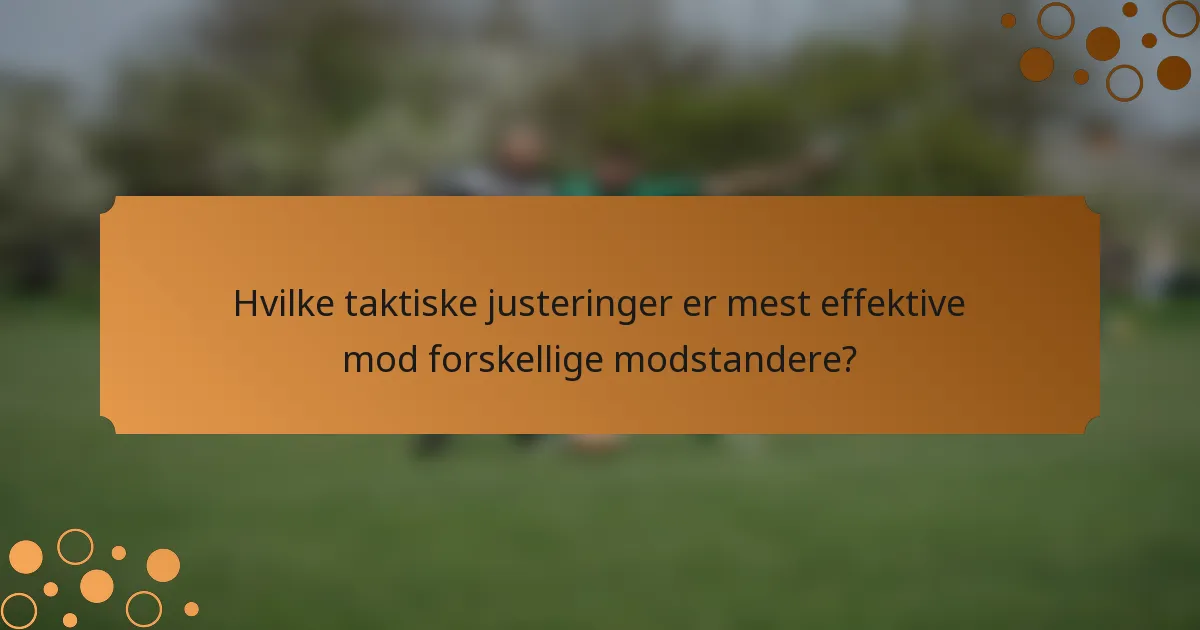 Hvilke taktiske justeringer er mest effektive mod forskellige modstandere?
