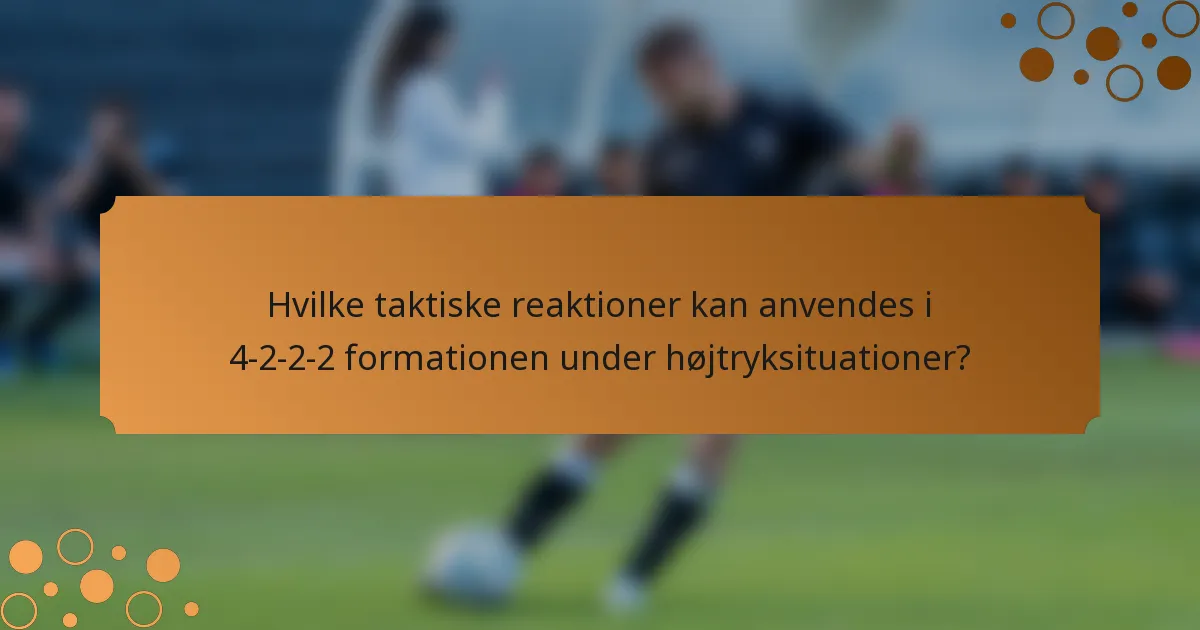 Hvilke taktiske reaktioner kan anvendes i 4-2-2-2 formationen under højtryksituationer?