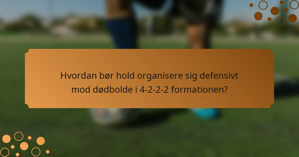 Hvordan bør hold organisere sig defensivt mod dødbolde i 4-2-2-2 formationen?