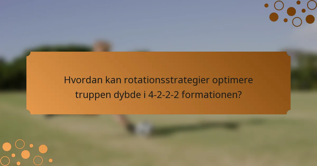 Hvordan kan rotationsstrategier optimere truppen dybde i 4-2-2-2 formationen?
